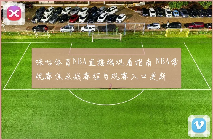 咪咕体育NBA直播线观看指南 NBA常规赛焦点战赛程与观赛入口更新