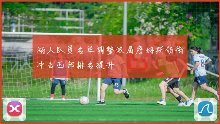 湖人队员名单调整浓眉詹姆斯领衔冲击西部排名提升