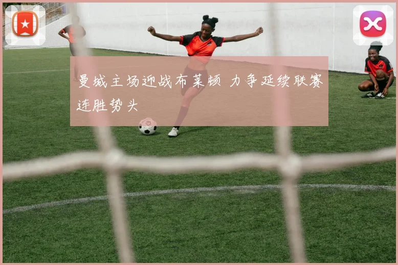 曼城主场迎战布莱顿 力争延续联赛连胜势头