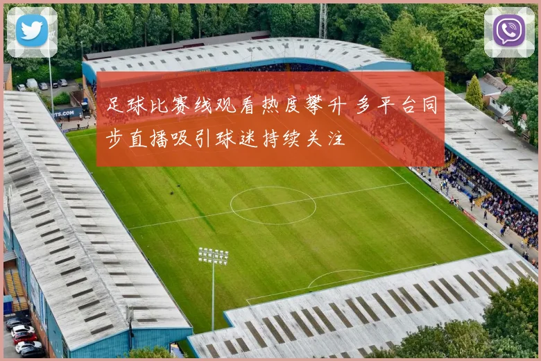 足球比赛线观看热度攀升 多平台同步直播吸引球迷持续关注