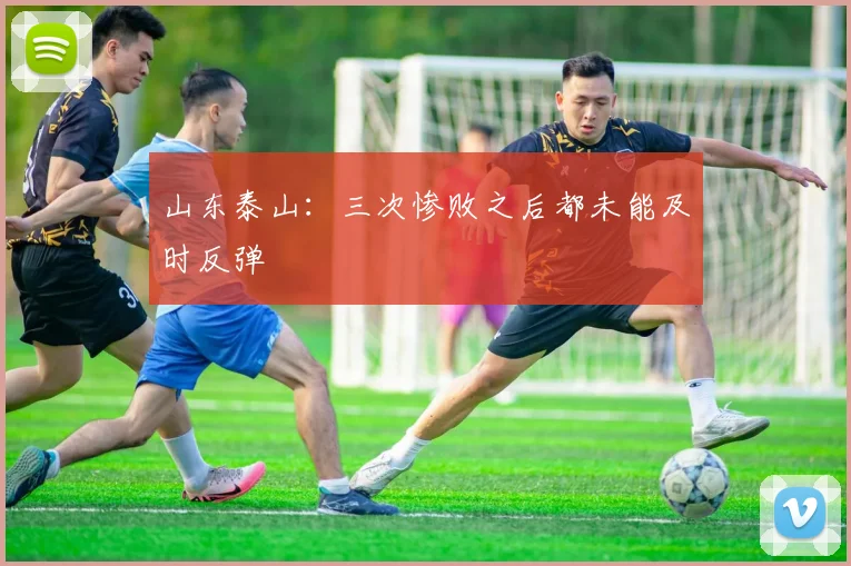 山东泰山：三次惨败之后都未能及时反弹