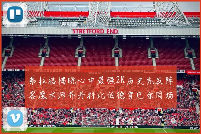 弗拉格揭晓心中最强2K历史先发阵容魔术师乔丹科比伯德贾巴尔同场竞技