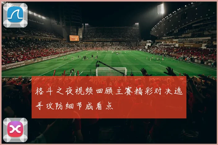 格斗之夜视频回顾主赛精彩对决选手攻防细节成看点